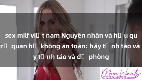 sex milf việt nam Nguyên nhân và hậu quả khi gái trẻ quan hệ không an toàn: hãy tỉnh táo và đề phòng