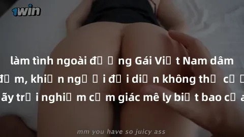 làm tình ngoài đường Gái Việt Nam dâm đãng làm tình say đắm, khiến người đối diện không thể cưỡng lại được. Hãy trải nghiệm cảm giác mê ly biết bao của phong cách yêu đương đậm chất dân tộc!