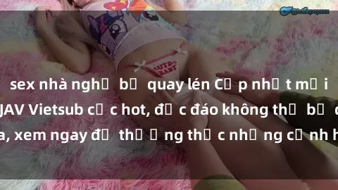 sex nhà nghỉ bị quay lén Cập nhật mới nhất: Top phim JAV Vietsub cực hot, độc đáo không thể bỏ qua, xem ngay để thưởng thức những cảnh hấp dẫn và đầy kích thích!