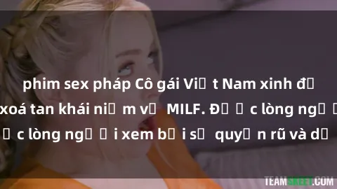 phim sex pháp Cô gái Việt Nam xinh đẹp và gợi cảm làm xoá tan khái niệm về MILF. Được lòng người xem bởi sự quyến rũ và dễ thương.