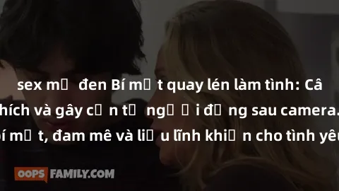sex mỹ đen Bí mật quay lén làm tình: Câu chuyện đầy kích thích và gây cấn từ người đứng sau camera. Hành động bí mật, đam mê và liều lĩnh khiến cho tình yêu trở nên mãnh liệt hơn bao giờ hết.