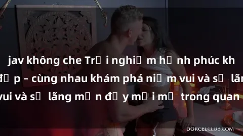 jav không che Trải nghiệm hạnh phúc khi làm tình với gái đẹp – cùng nhau khám phá niềm vui và sự lãng mạn đầy mới mẻ trong quan hệ của bạn.