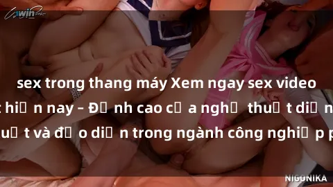 sex trong thang máy Xem ngay sex video Việt Nam hot nhất hiện nay – Đỉnh cao của nghệ thuật diễn xuất và đạo diễn trong ngành công nghiệp phim người lớn tại đây!