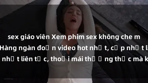 sex giáo viên Xem phim sex không che miễn phí tại đây – Hàng ngàn đoạn video hot nhất, cập nhật liên tục, thoải mái thưởng thức mà không tốn kém.