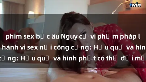 phim sex bắc âu Nguy cơ vi phạm pháp luật khi thực hiện hành vi sex nơi công cộng: Hậu quả và hình phạt có thể đối mặt