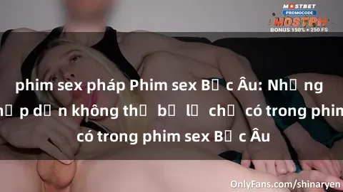 phim sex pháp Phim sex Bắc Âu: Những cảnh nóng hấp dẫn không thể bỏ lỡ chỉ có trong phim sex Bắc Âu