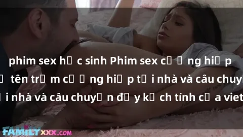 phim sex học sinh Phim sex cưỡng hiếp vietsub: Nữ sinh bị tên trộm cưỡng hiếp tại nhà và câu chuyện đầy kịch tính của vietsub