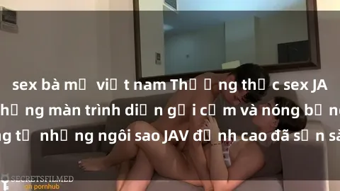 sex bà mẹ việt nam Thưởng thức sex JAV idol miễn phí: Những màn trình diễn gợi cảm và nóng bỏng từ những ngôi sao JAV đỉnh cao đã sẵn sàng để bạn khám phá.