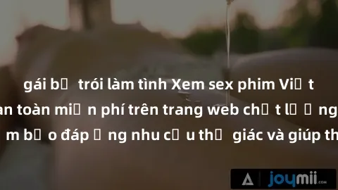 gái bị trói làm tình Xem sex phim Việt Nam không che hoàn toàn miễn phí trên trang web chất lượng cao. Đảm bảo đáp ứng nhu cầu thị giác và giúp thỏa mãn mong muốn của bạn.