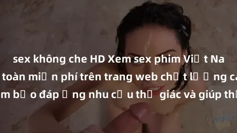 sex không che HD Xem sex phim Việt Nam không che hoàn toàn miễn phí trên trang web chất lượng cao. Đảm bảo đáp ứng nhu cầu thị giác và giúp thỏa mãn mong muốn của bạn.