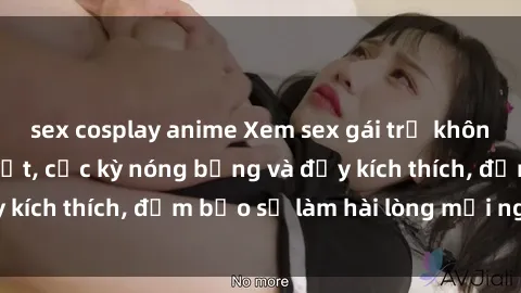 sex cosplay anime Xem sex gái trẻ không che hấp dẫn nhất, cực kỳ nóng bỏng và đầy kích thích, đảm bảo sẽ làm hài lòng mọi người!