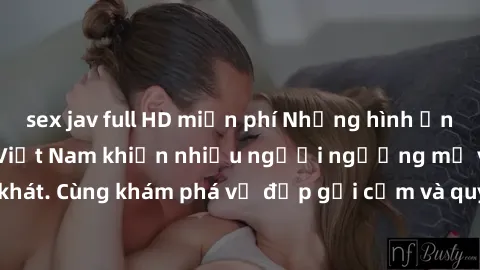 sex jav full HD miễn phí Những hình ảnh sex gái sinh viên Việt Nam khiến nhiều người ngưỡng mộ và thèm khát. Cùng khám phá vẻ đẹp gợi cảm và quyến rũ của những cô gái trẻ này.