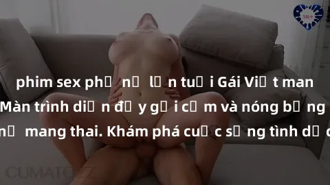 phim sex phụ nữ lớn tuổi Gái Việt mang bầu và làm tình: Màn trình diễn đầy gợi cảm và nóng bỏng của phụ nữ mang thai. Khám phá cuộc sống tình dục đầy hấp dẫn và mới lạ của họ!