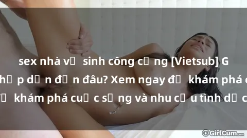 sex nhà vệ sinh công cộng [Vietsub] Gái mại dâm châu Á hấp dẫn đến đâu? Xem ngay để khám phá cuộc sống và nhu cầu tình dục của họ!
