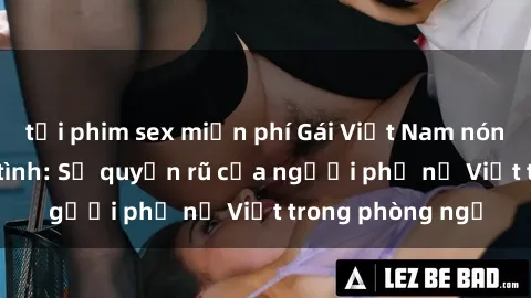 tải phim sex miễn phí Gái Việt Nam nóng bỏng khi làm tình: Sự quyến rũ của người phụ nữ Việt trong phòng ngủ