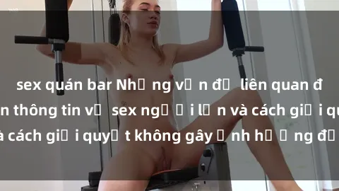 sex quán bar Những vấn đề liên quan đến việc tiếp cận thông tin về sex người lớn và cách giải quyết không gây ảnh hưởng đến trẻ em