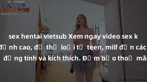 sex hentai vietsub Xem ngay video sex không che miễn phí đỉnh cao, đủ thể loại từ teen, milf đến các cảnh quan hệ đồng tính và kích thích. Đảm bảo thoả mãn mọi khả năng kích thích của bạn!