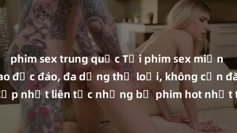 phim sex trung quốc Tải phim sex miễn phí chất lượng cao độc đáo, đa dạng thể loại, không cần đăng ký tài khoản. Cập nhật liên tục những bộ phim hot nhất trên thị trường. Sự lựa chọn hàng đầu cho ngườ