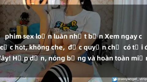 phim sex loạn luân nhật bản Xem ngay clip sex không che cực hot, không che,  độc quyền chỉ có tại đây! Hấp dẫn, nóng bỏng và hoàn toàn miễn phí, không thể bỏ qua!