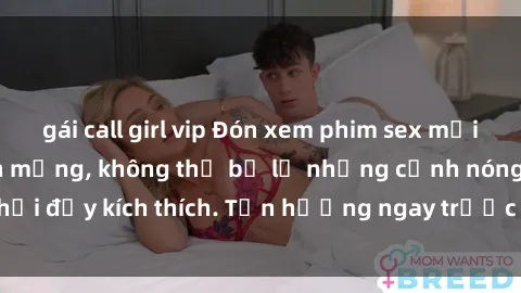 gái call girl vip Đón xem phim sex mới nhất đang hot trên mạng, không thể bỏ lỡ những cảnh nóng hổi đầy kích thích. Tận hưởng ngay trước khi bị xoá chóng mặt!