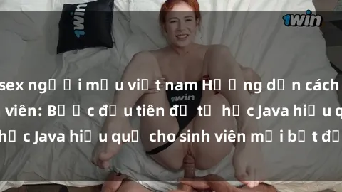 sex người mẫu việt nam Hướng dẫn cách học Java cho sinh viên: Bước đầu tiên để tự học Java hiệu quả cho sinh viên mới bắt đầu là gì?