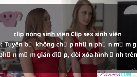clip nóng sinh viên Clip sex sinh viên gây sốt mạng xã hội: Tuyên bố không chấp nhận phần mềm gián điệp, đòi xóa hình ảnh trên internet