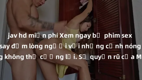 jav hd miễn phí Xem ngay bộ phim sex milf hot nhất, làm say đắm lòng người với những cảnh nóng bỏng không thể cưỡng lại. Sự quyến rũ của MILF sẽ khiến bạn mãnh liệt!