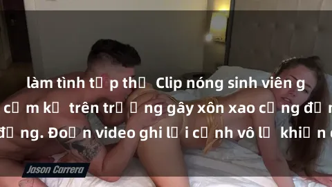 làm tình tập thể Clip nóng sinh viên gây sốc: Hành động cấm kỵ trên trường gây xôn xao cộng đồng. Đoạn video ghi lại cảnh vô lễ khiến dư luận bức xúc.