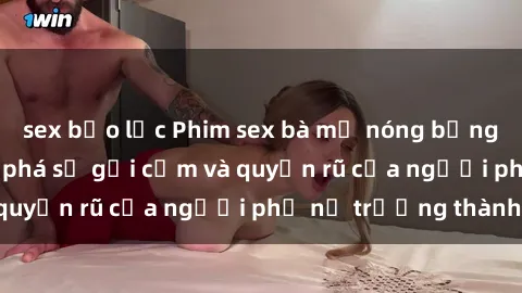 sex bạo lực Phim sex bà mẹ nóng bỏng: Hành trình khám phá sự gợi cảm và quyến rũ của người phụ nữ trưởng thành.