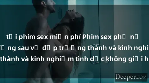 tải phim sex miễn phí Phim sex phụ nữ lớn tuổi: Sức hút đằng sau vẻ đẹp trưởng thành và kinh nghiệm tình dục không giới hạn