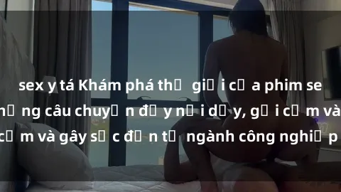 sex y tá Khám phá thế giới của phim sex nô lệ tình dục: Những câu chuyện đầy nổi dậy, gợi cảm và gây sốc đến từ ngành công nghiệp giải trí đen tối
