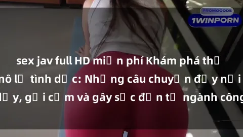 sex jav full HD miễn phí Khám phá thế giới của phim sex nô lệ tình dục: Những câu chuyện đầy nổi dậy, gợi cảm và gây sốc đến từ ngành công nghiệp giải trí đen tối
