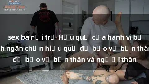 sex bà nội trợ Hậu quả của hành vi bạo dâm sex và cách ngăn chặn hiệu quả để bảo vệ bản thân và người thân
