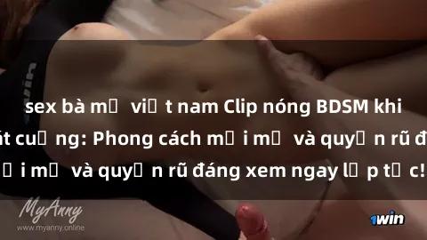 sex bà mẹ việt nam Clip nóng BDSM khiến người xem phát cuồng: Phong cách mới mẻ và quyến rũ đáng xem ngay lập tức!