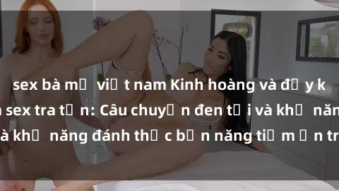 sex bà mẹ việt nam Kinh hoàng và đầy kích thích với phim sex tra tấn: Câu chuyện đen tối và khả năng đánh thức bản năng tiềm ẩn trong con người