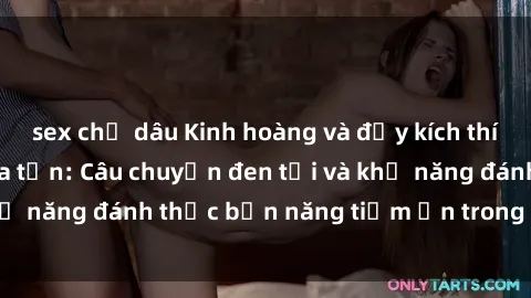sex chị dâu Kinh hoàng và đầy kích thích với phim sex tra tấn: Câu chuyện đen tối và khả năng đánh thức bản năng tiềm ẩn trong con người