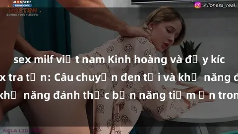 sex milf việt nam Kinh hoàng và đầy kích thích với phim sex tra tấn: Câu chuyện đen tối và khả năng đánh thức bản năng tiềm ẩn trong con người