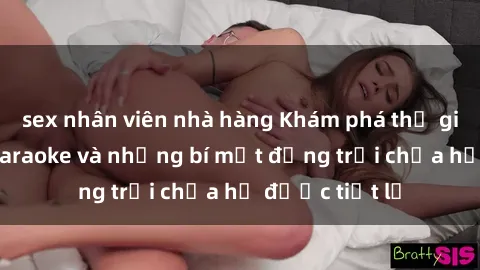 sex nhân viên nhà hàng Khám phá thế giới sex quán karaoke và những bí mật động trời chưa hề được tiết lộ