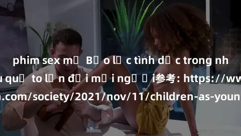 phim sex mỹ Bạo lực tình dục trong nhóm: nguy cơ và hậu quả to lớn đối mọi người参考: https://www.theguardian.com/society/2021/nov/11/children-as-young-as-four-are-being-sexually-abused-by-groups-in-uk-
