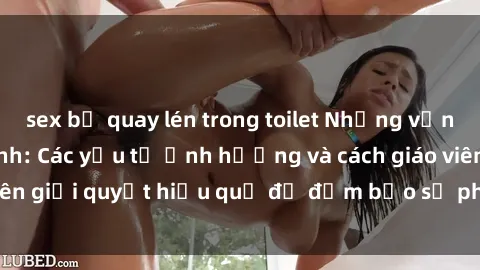 sex bị quay lén trong toilet Những vấn đề về sex học sinh: Các yếu tố ảnh hưởng và cách giáo viên giải quyết hiệu quả để đảm bảo sự phát triển toàn diện.