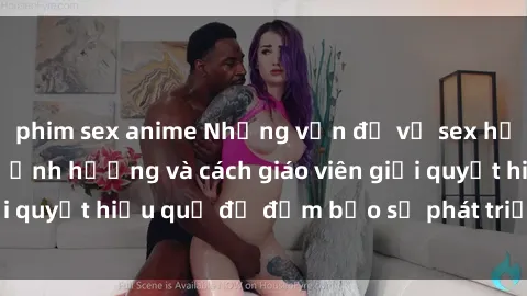 phim sex anime Những vấn đề về sex học sinh: Các yếu tố ảnh hưởng và cách giáo viên giải quyết hiệu quả để đảm bảo sự phát triển toàn diện.