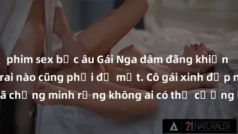 phim sex bắc âu Gái Nga dâm đãng khiến tim bất cứ chàng trai nào cũng phải đỏ mặt. Cô gái xinh đẹp này đã chứng minh rằng không ai có thể cưỡng lại khi cô làm tình đắm say.