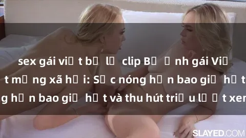 sex gái việt bị lộ clip Bộ ảnh gái Việt Nam nude gây sốt mạng xã hội: Sắc nóng hơn bao giờ hết và thu hút triệu lượt xem