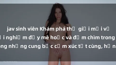 jav sinh viên Khám phá thế giới mới với sex người lớn: trải nghiệm đầy mê hoặc và đắm chìm trong những cung bậc cảm xúc tột cùng, hứng khởi và cuốn hút.