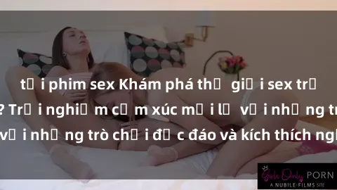 tải phim sex Khám phá thế giới sex trực tuyến: Hơn tuổi? Trải nghiệm cảm xúc mới lạ với những trò chơi độc đáo và kích thích người lớn