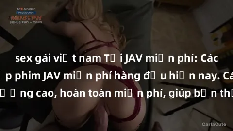 sex gái việt nam Tải JAV miễn phí: Các trang web cung cấp phim JAV miễn phí hàng đầu hiện nay. Các tác phẩm chất lượng cao, hoàn toàn miễn phí, giúp bạn thỏa mãn niềm đam mê mà không tốn kém.
