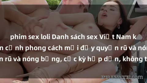 phim sex loli Danh sách sex Việt Nam không che - Ảnh toàn cảnh phong cách mới đầy quyến rũ và nóng bỏng, cực kỳ hấp dẫn, không thể bỏ qua!