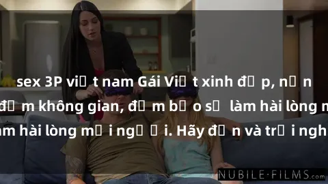 sex 3P việt nam Gái Việt xinh đẹp, nồng nàn làm tình say đắm không gian, đảm bảo sẽ làm hài lòng mọi người. Hãy đến và trải nghiệm ngay!