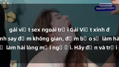 gái việt sex ngoài trời Gái Việt xinh đẹp, nồng nàn làm tình say đắm không gian, đảm bảo sẽ làm hài lòng mọi người. Hãy đến và trải nghiệm ngay!