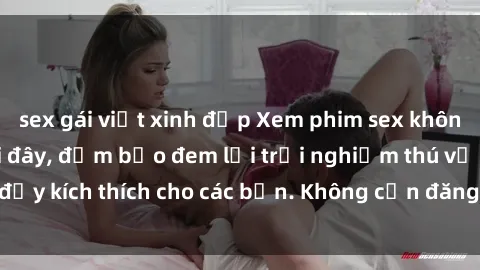 sex gái việt xinh đẹp Xem phim sex không che miễn phí tại đây, đảm bảo đem lại trải nghiệm thú vị và đầy kích thích cho các bạn. Không cần đăng ký, hoàn toàn miễn phí.